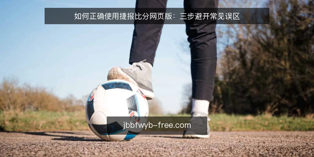 如何正确使用捷报比分网页版：三步避开常见误区 — 误区一：网页版与App数据完全同步 配图