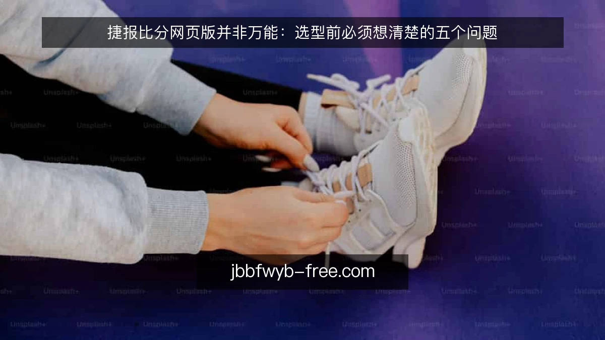 捷报比分网页版并非万能：选型前必须想清楚的五个问题