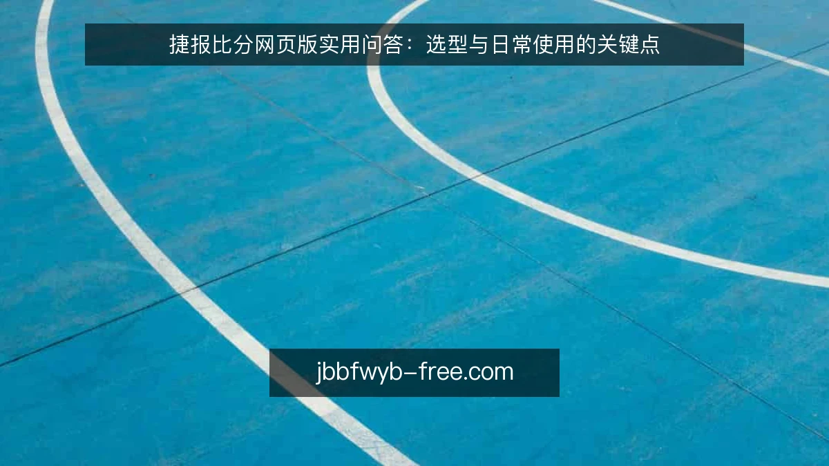 捷报比分网页版实用问答：选型与日常使用的关键点