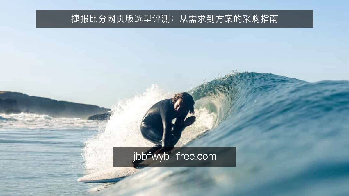 捷报比分网页版选型评测：从需求到方案的采购指南