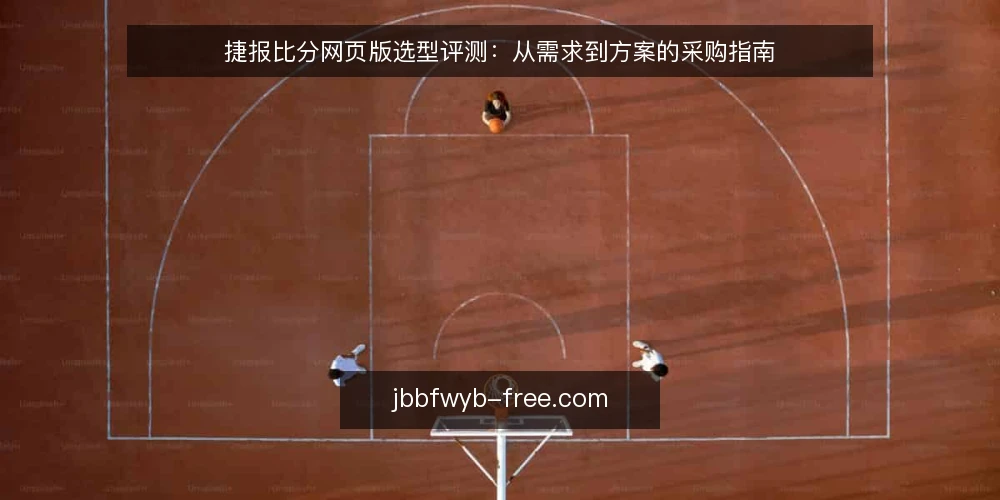 捷报比分网页版选型评测：从需求到方案的采购指南 — 选型前：明确使用边界与核心需求 配图