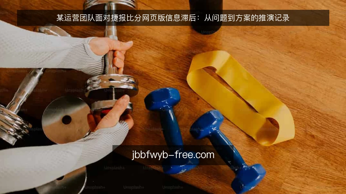 某运营团队面对捷报比分网页版信息滞后：从问题到方案的推演记录