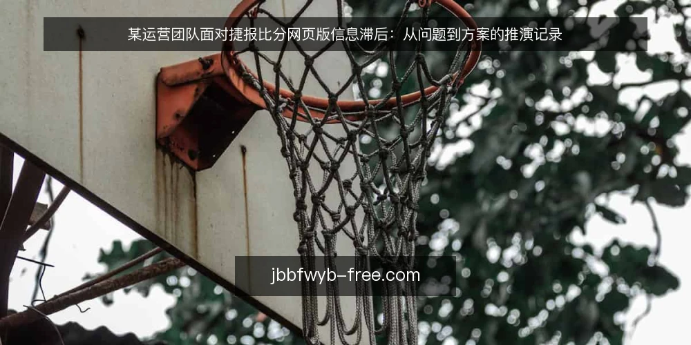 某运营团队面对捷报比分网页版信息滞后：从问题到方案的推演记录 — 场景与约束：信息滞后如何拖慢赛前判断 配图