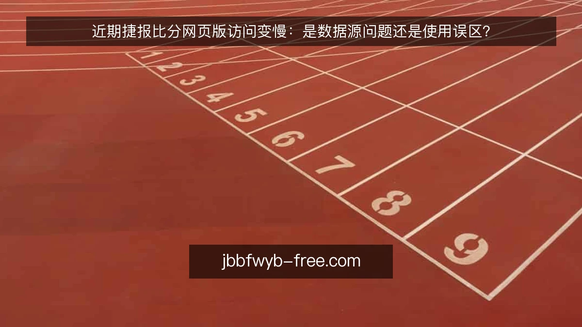 近期捷报比分网页版访问变慢：是数据源问题还是使用误区？