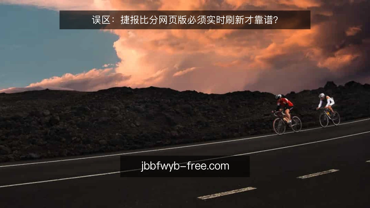 误区：捷报比分网页版必须实时刷新才靠谱？
