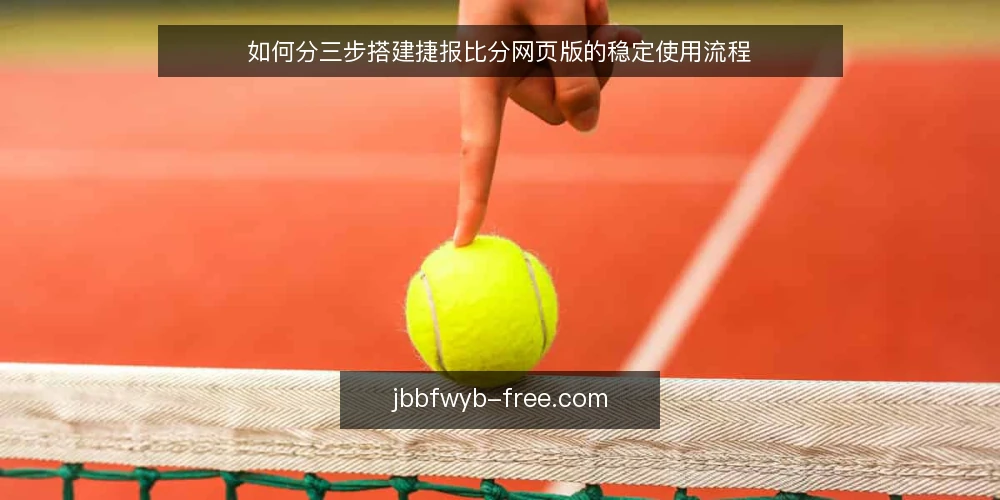如何分三步搭建捷报比分网页版的稳定使用流程 — 先定基线：使用捷报比分网页版前的准备与验收标准 配图