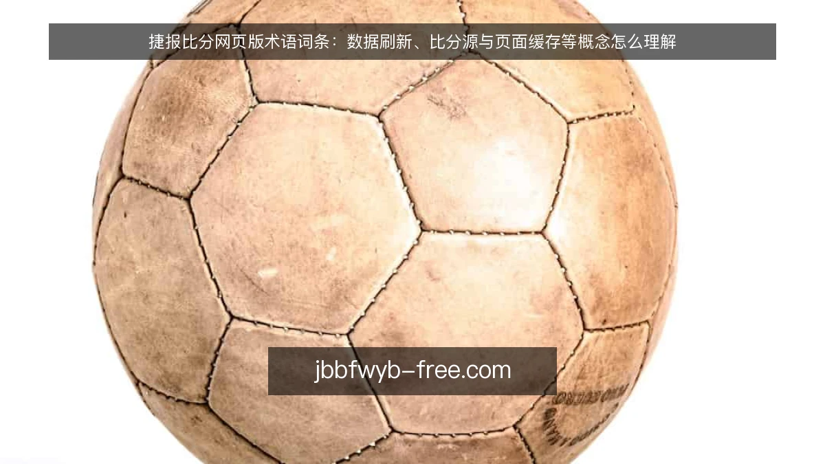 捷报比分网页版术语词条：数据刷新、比分源与页面缓存等概念怎么理解